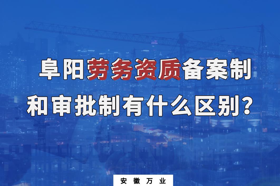 阜陽勞務資質備案制和審批制有什么區別