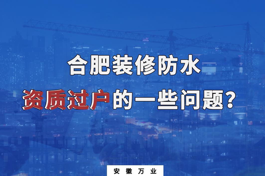 合肥裝修防水資質(zhì)過戶的一些問題