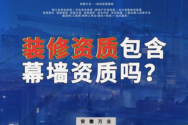 合肥辦理裝飾裝修資質包含幕墻資質嗎？