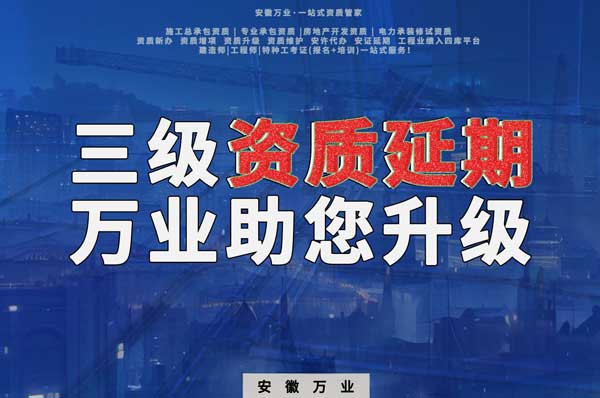 三級資質延期：安徽萬業助您順利升級
